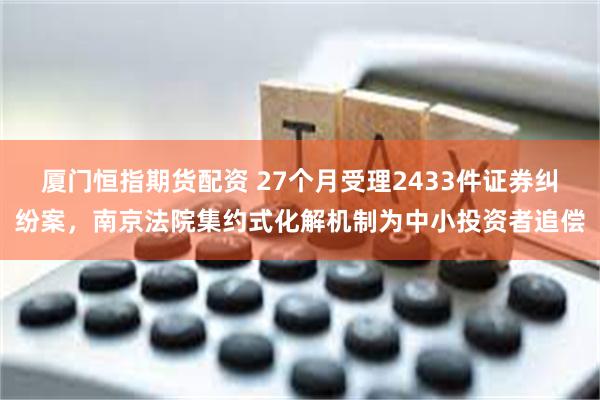 厦门恒指期货配资 27个月受理2433件证券纠纷案，南京法院