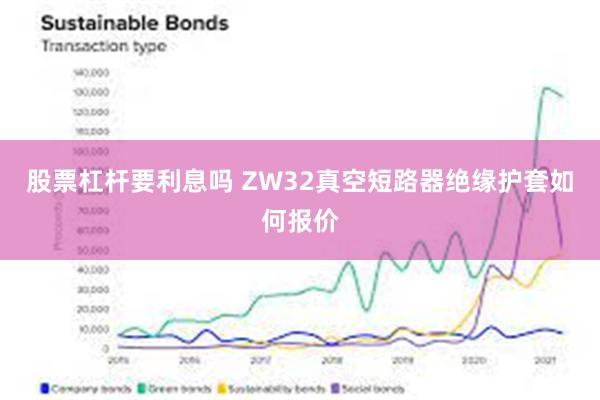 股票杠杆要利息吗 ZW32真空短路器绝缘护套如何报价