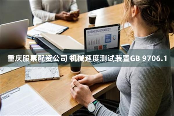 重庆股票配资公司 机械速度测试装置GB 9706.1