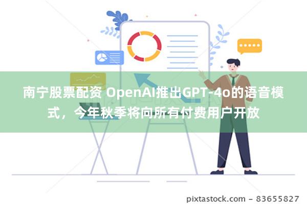 南宁股票配资 OpenAI推出GPT-4o的语音模式，今年秋季将向所有付费用户开放