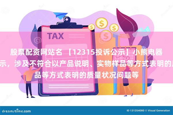 股票配资网站名 【12315投诉公示】小熊电器新增4件投诉公示，涉及不符合以产品说明、实物样品等方式表明的质量状况问题等