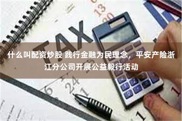 什么叫配资炒股 践行金融为民理念，平安产险浙江分公司开展公益毅行活动