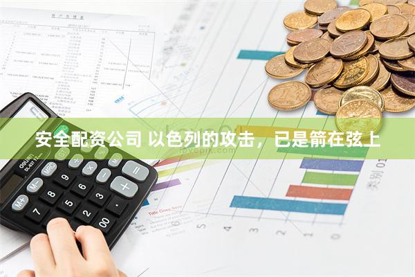 安全配资公司 以色列的攻击，已是箭在弦上