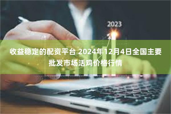 收益稳定的配资平台 2024年12月4日全国主要批发市场活鸡价格行情