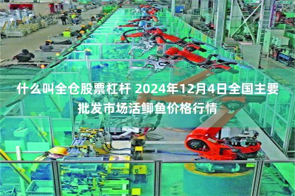 什么叫全仓股票杠杆 2024年12月4日全国主要批发市场活鲫鱼价格行情