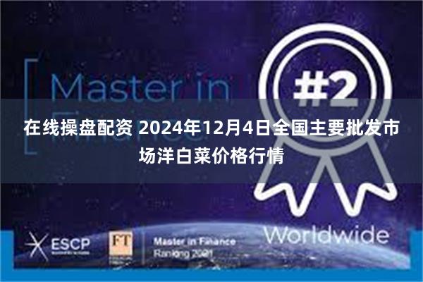 在线操盘配资 2024年12月4日全国主要批发市场洋白菜价格行情