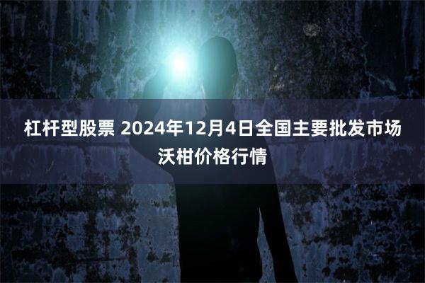 杠杆型股票 2024年12月4日全国主要批发市场沃柑价格行情