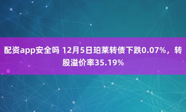 配资app安全吗 12月5日珀莱转债下跌0.07%，转股溢价率35.19%