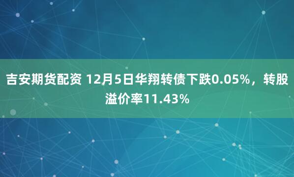 吉安期货配资 12月5日华翔转债下跌0.05%，转股溢价率11.43%