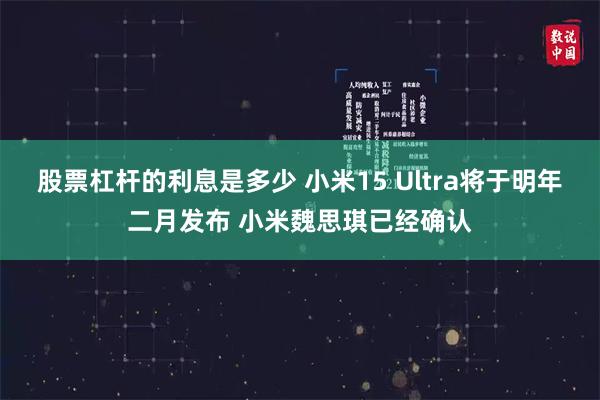 股票杠杆的利息是多少 小米15 Ultra将于明年二月发布 小米魏思琪已经确认