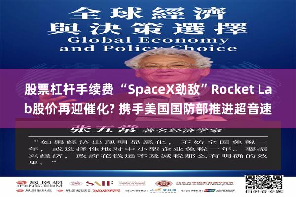 股票杠杆手续费 “SpaceX劲敌”Rocket Lab股价再迎催化? 携手美国国防部推进超音速