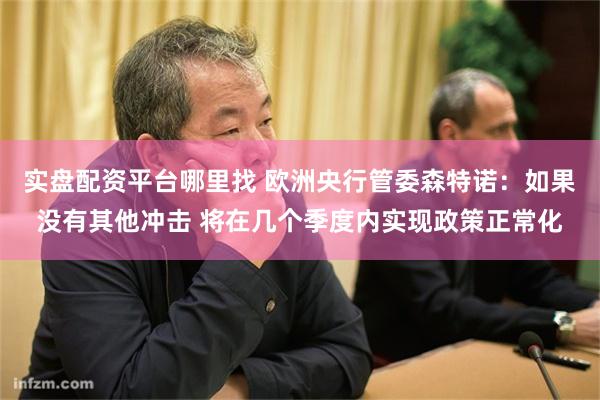 实盘配资平台哪里找 欧洲央行管委森特诺：如果没有其他冲击 将在几个季度内实现政策正常化