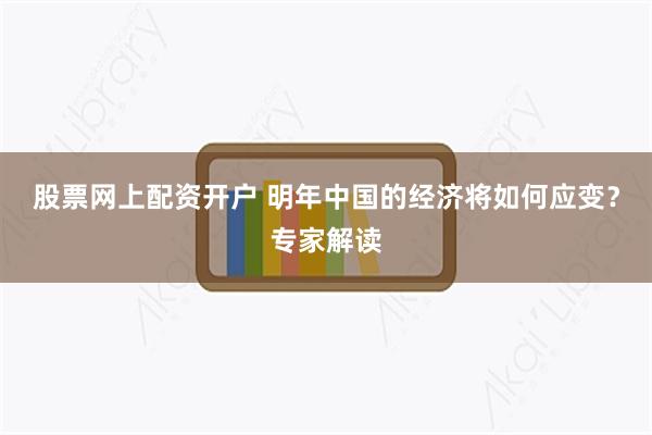 股票网上配资开户 明年中国的经济将如何应变？专家解读