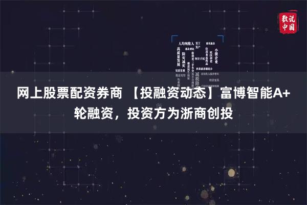 网上股票配资券商 【投融资动态】富博智能A+轮融资，投资方为浙商创投