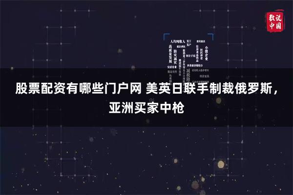 股票配资有哪些门户网 美英日联手制裁俄罗斯，亚洲买家中枪