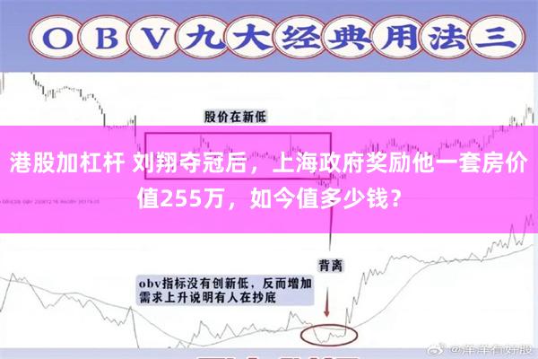 港股加杠杆 刘翔夺冠后，上海政府奖励他一套房价值255万，如今值多少钱？