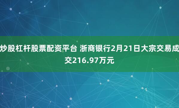 炒股杠杆股票配资平台 浙商银行2月21日大宗交易成交216.97万元