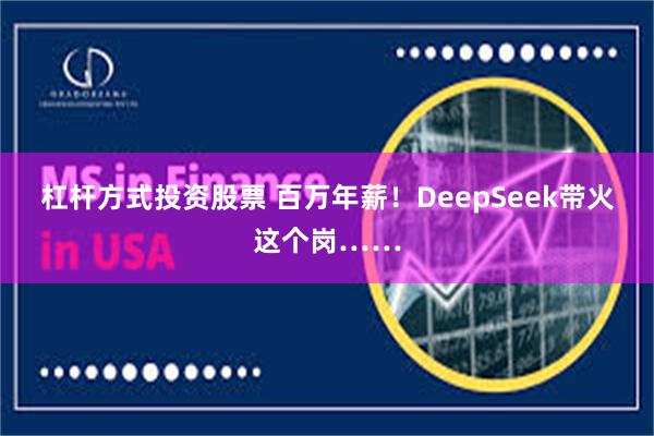 杠杆方式投资股票 百万年薪！DeepSeek带火这个岗……