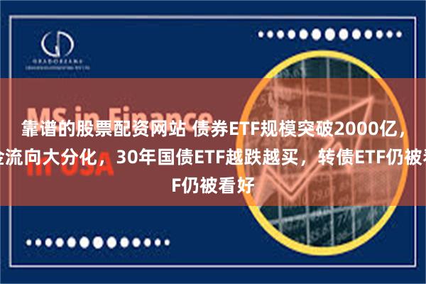 靠谱的股票配资网站 债券ETF规模突破2000亿，资金流向大分化，30年国债ETF越跌越买，转债ETF仍被看好