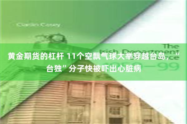 黄金期货的杠杆 11个空飘气球大举穿越台岛，“台独”分子快被吓出心脏病